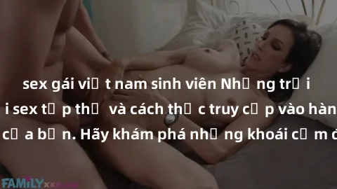 sex gái việt nam sinh viên Những trải nghiệm mới lạ với sex tập thể và cách thức truy cập vào hành lang đam mê của bạn. Hãy khám phá những khoái cảm đầy kích thích với tập thể hấp dẫn!
