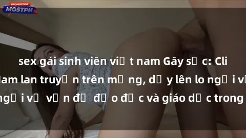 sex gái sinh viên việt nam Gây sốc: Clip sex mẹ con Việt Nam lan truyền trên mạng, dấy lên lo ngại về vấn đề đạo đức và giáo dục trong xã hội hiện nay.