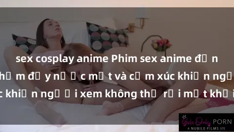 sex cosplay anime Phim sex anime đỉnh cao: Những tác phẩm đầy nước mắt và cảm xúc khiến người xem không thể rời mắt khỏi màn hình