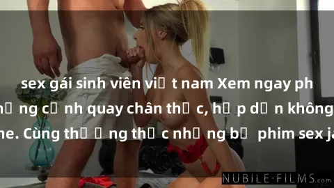 sex gái sinh viên việt nam Xem ngay phim sex jav HD với những cảnh quay chân thực, hấp dẫn không che. Cùng thưởng thức những bộ phim sex jav HD hot nhất hiện nay!